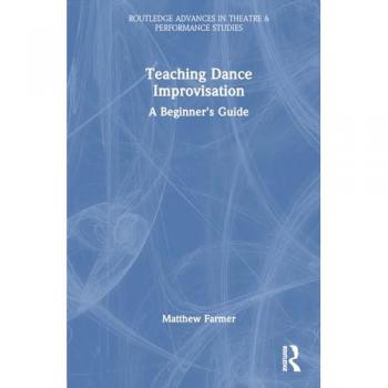 Teaching Dance Improvisation: A Beginner's Guide (Routledge Advances in Theatre & Performance Studies)