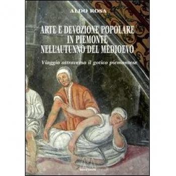 Arte e devozione popolare in Piemonte nell'autunno del Medioevo. Viaggio attraverso il gotico subalpino. Ediz. illustrata