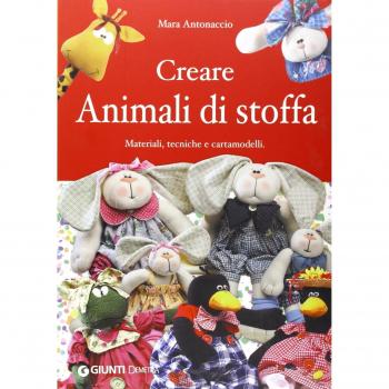 Creare animali di stoffa. Materiali, tecniche, cartamodelli