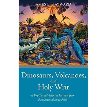 Dinosaurs, Volcanoes, and Holy Writ: A Boy-Turned-Scientist Journeys from Fundamentalism to Faith