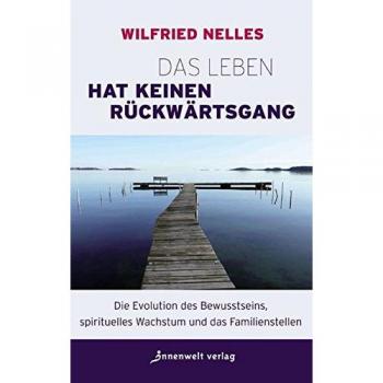 Das Leben hat keinen Rückwärtsgang: Die Evolution des Bewusstseins, spirituelles Wachstum und das Familienstellen