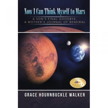 Now I Can Think Myself to Mars: A Son's Final Goodbye A Mother's Journal of Renewal