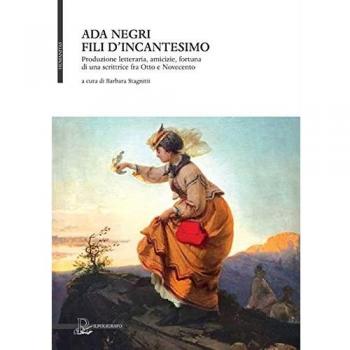Ada Negri. Fili d'incantesimo. Produzione letteraria, amicizie, fortuna di una scrittrice fra Otto e Novecento. Omaggio nel 70° della Morte