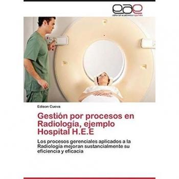 Gestión por procesos en Radiología, ejemplo Hospital H.E.E: Los procesos gerenciales aplicados a la Radiología mejoran sustancialmente su eficiencia y eficacia