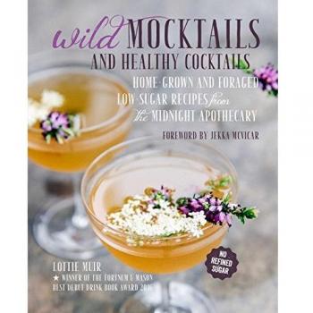 Wild Mocktails and Healthy Cocktails: Home-grown and foraged low-sugar recipes from the Midnight Apothecary