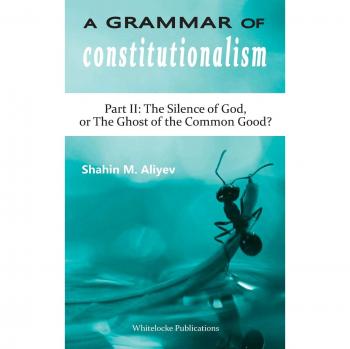 A Grammar of Constitutionalism: Part II: The Silence of God, or The Ghost of the Common Good?