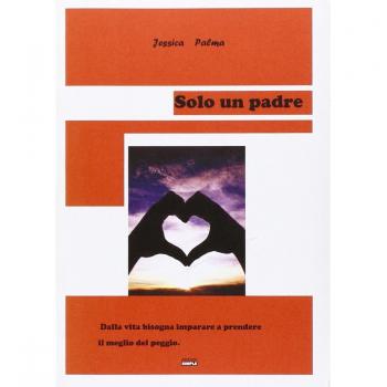 Solo un padre. Dalla vita bisogna imparare a prendere il meglio del peggio