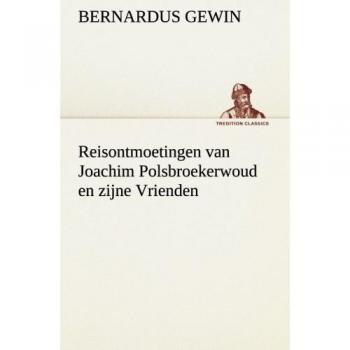 Reisontmoetingen van Joachim Polsbroekerwoud en zijne Vrienden (TREDITION CLASSICS)
