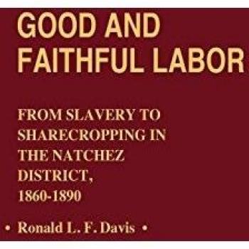 Good and Faithful Labor: From Slavery to Sharecropping in the Natchez District, 1860-1890