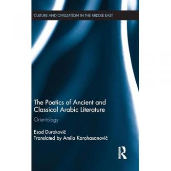 The Poetics of Ancient and Classical Arabic Literature: Orientology (Culture and Civilization in the Middle East, 50, Band 50)