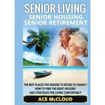 Senior Living: Senior Housing: Senior Retirement: The Best Places For Seniors To Retire To Cheaply, How To Find The Right Housing And Strategies For ... the Best Places for Seniors to Retire to)