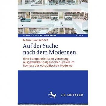 Auf der Suche nach dem Modernen: Eine komparatistische Verortung ausgewählter bulgarischer Lyriker im Kontext der europäischen Moderne