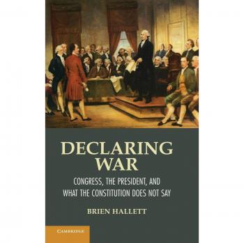 Declaring War: Congress, the President, and What the Constitution Does Not Say