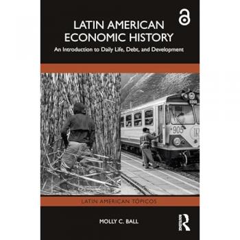 Latin American Economic History: An Introduction to Daily Life, Debt, and Development (Latin American Tópicos)