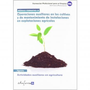 Módulo III: operaciones auxiliares en los cultivos y de mantenimiento de instalaciones en explotaciones agrícolas : actividades auxilia (Tapa blanda).