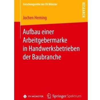 Aufbau einer Arbeitgebermarke in Handwerksbetrieben der Baubranche (Forschungsreihe der FH Münster)