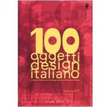 100 oggetti del design italiano. Collezione permanente del design italiano, la Triennale di Milano. Ediz. illustrata