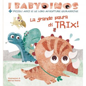 La grande paura di Trix! I babydinos. 4 piccoli amici e le loro avventure giurassiche. Ediz. a colori