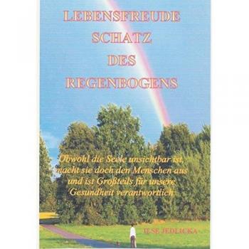 Lebensfreude Schatz des Regenbogens: Obwohl die Seele unsichtbar ist macht sie doch den Menschen aus und ist Großteils für die Gesundheit verantwortlich
