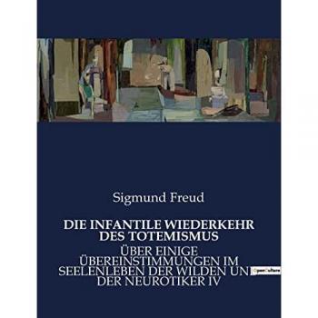 DIE INFANTILE WIEDERKEHR DES TOTEMISMUS : ÜBER EINIGE ÜBEREINSTIMMUNGEN IM SEELENLEBEN DER WILDEN UND DER NEUROTIKER IV