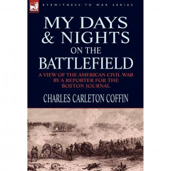 My Days and Nights on the Battlefield: a view of the American Civil War by a Reporter for the Boston Journal