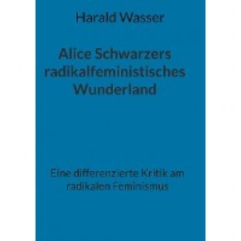 Alice Schwarzers radikalfeministisches Wunderland: Eine differenzierte Kritik am radikalen Feminismus