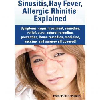 Sinusitis, Hay Fever, Allergic Rhinitis Explained. Symptoms, Signs, Treatment, Remedies, Relief, Cure, Natural Remedies, Prevention, Home Remedies, Me