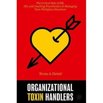 Organizational Toxin Handlers : The Critical Role of HR, OD, and Coaching Practitioners in Managing Toxic Workplace Situations