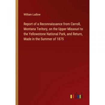 Ludlow, William: 1875 Yellowstone National Park Reconnaissance Report