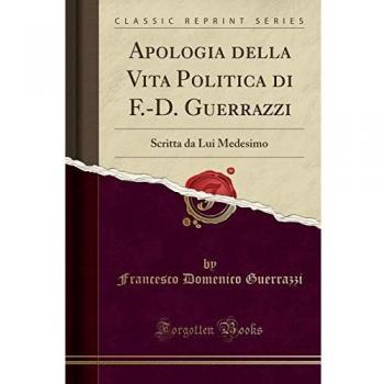 Apologia della Vita Politica di F.-D. Guerrazzi: Scritta da Lui Medesimo