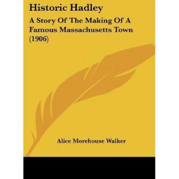 Historic Hadley: A Story Of The Making Of A Famous Massachusetts Town (1906)