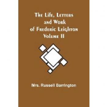 Russell Barrington: The Life, Letters and Work of Frederic Leighton. Volume II