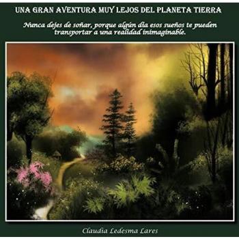 Una Gran Aventura Muy Lejos Del Planeta Tierra: Nunca dejes de soñar, porque algún día esos sueños te pueden transportar a una realidad inimaginable.: ... Te Pueden Transportar a Realidad Imimaginable