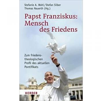 Wahl, Stefanie A. Papst Franziskus: Mensch Des Friedens: Zum Friedenstheologischen Profil Des Aktuellen Pontifikats
