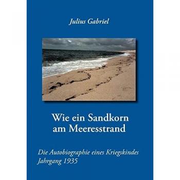 Wie ein Sandkorn am Meeresstrand: Die Autobiographie eines Kriegskindes Jahrgang 1935
