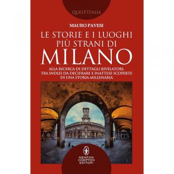 Le storie e i luoghi più strani di Milano. Alla ricerca di dettagli rivelatori, tra indizi da decifrare e inattese scoperte di una storia millenaria