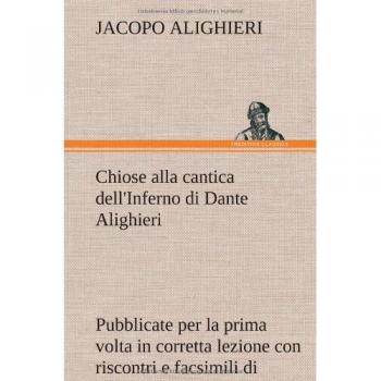 Chiose alla cantica dell'Inferno di Dante Alighieri pubblicate per la prima volta in corretta lezione con riscontri e fac-simili di codici, e precedute da una indagine critica