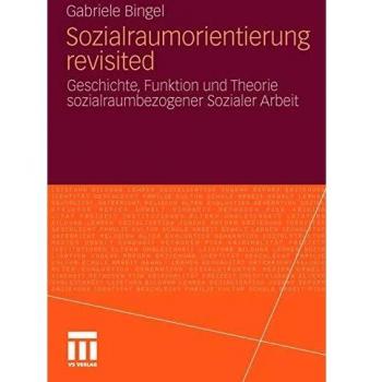 Sozialraumorientierung revisited: Geschichte, Funktion und Theorie sozialraumbezogener Sozialer Arbeit