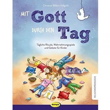Mit Gott durch den Tag: Tägliche Rituale, Wahrnehmungsspiele und Gebete für Kinder