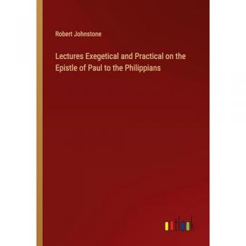 Lectures Exegetical and Practical on the Epistle of Paul to the Philippians