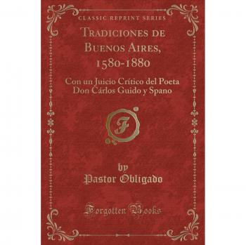 Tradiciones de Buenos Aires, 1580-1880: Con un Juicio Crítico del Poeta Don Cárlos Guido y Spano
