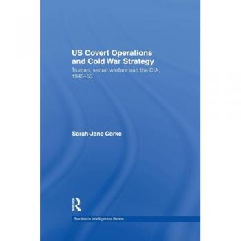US Covert Operations and Cold War Strategy: Truman, Secret Warfare and the CIA, 1945-53 (Studies in Intelligence)