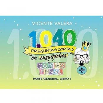 1040 PREGUNTAS CORTAS EN «CUQUIFICHAS» CÓDIGO PENAL.PARTE GENERAL. LIBRO I