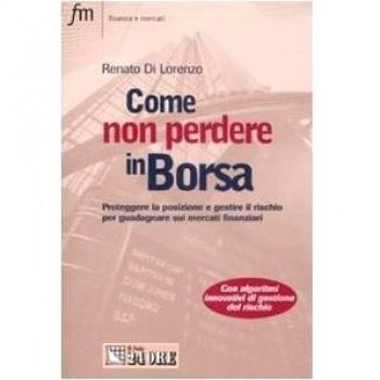 Come non perdere in borsa. Proteggere la posizione e gestire il rischio per guadagnare sui mercati finanziari