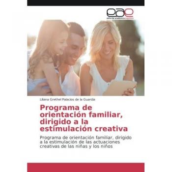 Programa de orientación familiar, dirigido a la estimulación creativa: Programa de orientación familiar, dirigido a la estimulación de las actuaciones creativas de las niñas y los niños