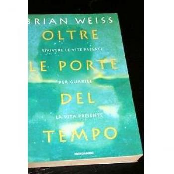 Oltre le porte del tempo. Rivivere le vite passate per guarire la vita presente