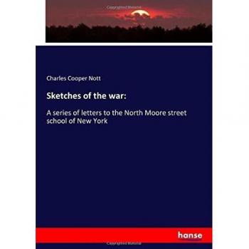 Sketches of the war:: A series of letters to the North Moore street school of New York
