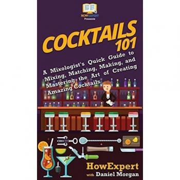Cocktails 101: A Mixologist's Quick Guide to Mixing, Matching, Making, and Mastering the Art of Creating Amazing Cocktails