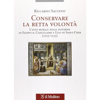Conservare la retta volontà. L'atto morale nelle dottrine di Filippo il Cancelliere e Ugo di Saint-Cher