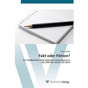 Fakt oder Fiktion?: Zur Problematik eines ethischen Journalismus in den USA der letzten 20 Jahre